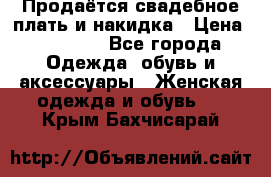 Продаётся свадебное плать и накидка › Цена ­ 17 000 - Все города Одежда, обувь и аксессуары » Женская одежда и обувь   . Крым,Бахчисарай